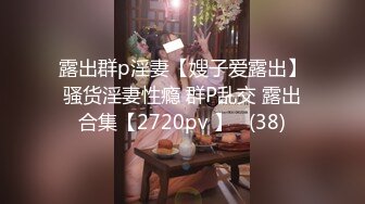 露出群p淫妻【嫂子爱露出】骚货淫妻性瘾 群P乱交 露出合集【2720pv 】   (38)