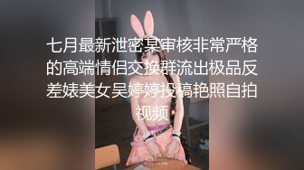 七月最新泄密某审核非常严格的高端情侣交换群流出极品反差婊美女吴婷婷投稿艳照自拍视频