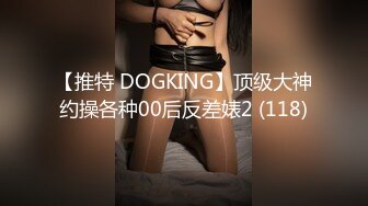 【推特 DOGKING】顶级大神约操各种00后反差婊2 (118)