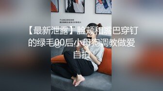 【最新泄露】脸颊和嘴巴穿钉的绿毛00后小母狗调教做爱自拍