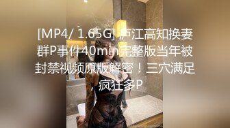 [MP4/ 1.65G] 庐江高知换妻群P事件40min完整版当年被封禁视频原版解密！三穴满足，疯狂多P