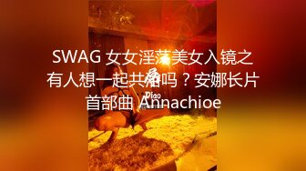 SWAG 女女淫荡美女入镜之有人想一起共浴吗？安娜长片首部曲 Annachioe