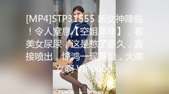 [MP4]STP31555 新女神降临！令人窒息【空姐非非】，看美女尿尿，这是憋了多久，直接喷出，惊鸿一现露脸，大美女啊 VIP0600