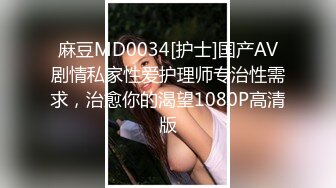 麻豆MD0034[护士]国产AV剧情私家性爱护理师专治性需求，治愈你的渴望1080P高清版