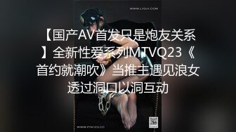 【国产AV首发只是炮友关系】全新性爱系列MTVQ23《首约就潮吹》当推主遇见浪女透过洞口以洞互动