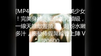 [MP4]STP33388 才藝美少女！完美身材！細腰美乳頂級，一線天無敵饅頭逼，超粉水嫩多汁，振動棒假屌輪番上陣 VIP0600