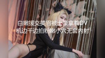 白嫩援交美眉被土豪拿着DV机边干边拍粉嫩小穴无套内射