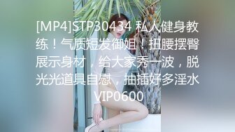 [MP4]STP30434 私人健身教练！气质短发御姐！扭腰摆臀展示身材，给大家秀一波，脱光光道具自慰，抽插好多淫水 VIP0600