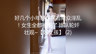 好几个小年轻在民宿聚众淫乱！女生全都被干了 排队轮奸壮观~【好女孩】 (2)