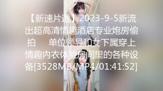 【新速片遞】2023-9-5新流出超高清情趣酒店专业炮房偷拍❤️单位领导和女下属穿上情趣内衣体验房间里的各种设备[3528MB/MP4/01:41:52]