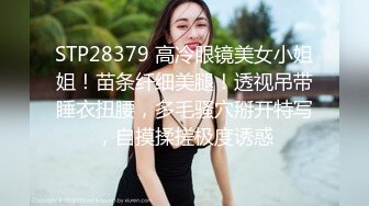 STP28379 高冷眼镜美女小姐姐！苗条纤细美腿！透视吊带睡衣扭腰，多毛骚穴掰开特写，自摸揉搓极度诱惑