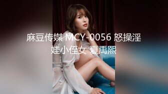 麻豆传媒 MCY-0056 怒操淫娃小侄女 夏禹熙