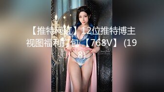 【推特网红】12位推特博主视图福利打包 【768V】 (198)