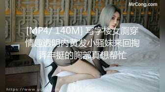 [MP4/ 140M] 写字楼女厕穿情趣透明内黄发小骚妹来回掏弄丰挺的胸部真想帮忙