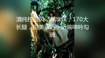 清纯校园风，JK学妹，170大长腿，甜美乖巧，娇喘呻吟勾魂