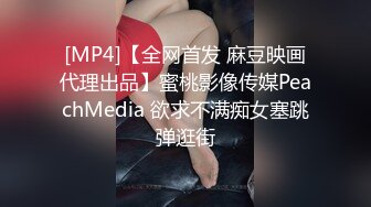 [MP4]【全网首发 麻豆映画代理出品】蜜桃影像传媒PeachMedia 欲求不满痴女塞跳弹逛街