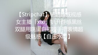 【Stripchat】杨超越既视感女主播「xixi」扒开性感黑丝双腿用跳蛋自慰咬手指表情超级魅惑【自压水印】