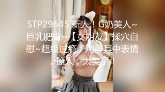 STP29645 新人！G奶美人~巨乳肥臀~【女朋友】揉穴自慰~超级过瘾！陶醉其中表情，撩人，太美了！