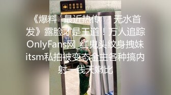 《爆料✅最近热传㊙️无水首发》露脸才是王道！万人追踪OnlyFans网_红鬼头纹身拽妹itsm私拍被变态金主各种搞内射一线天嫩比