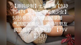 【源码录制】七彩主播【93975474_延安安-桃花美少女】5月6号-5月30号直播录播☀️气质短发美女☀️家中与男友疯狂做爱☀双洞全开☀【79V】 (33)