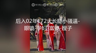 后入02年172大长腿小骚逼-眼镜-孕妇-富婆-嫂子