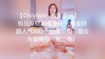 【Onlyfans✨独家重磅】▶▶极品身材超高颜值 火爆全网超人气网红 ✿玩偶姐姐✿ 最全合集推荐〈第二弹〉