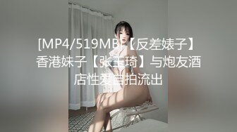 [MP4/519MB]【反差婊子】香港妹子【张玉琦】与炮友酒店性爱自拍流出