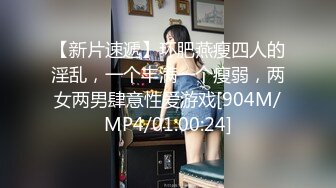 【新片速遞】环肥燕瘦四人的淫乱，一个丰满一个瘦弱，两女两男肆意性爱游戏[904M/MP4/01:00:24]