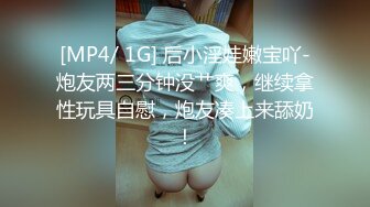 [MP4/ 1G] 后小淫娃嫩宝吖-炮友两三分钟没艹爽，继续拿性玩具自慰，炮友凑上来舔奶！