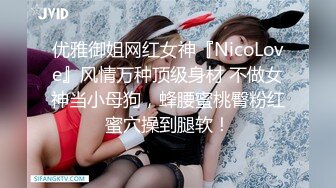 优雅御姐网红女神『NicoLove』风情万种顶级身材 不做女神当小母狗，蜂腰蜜桃臀粉红蜜穴操到腿软！