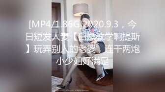 [MP4/1.86G]2020.9.3，今日短发人妻【白嫖教学啊提斯】玩弄别人的老婆，连干两炮小少妇好满足