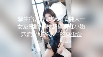 學生宿舍幹19歲超清純大一女友露臉 身材超棒粉紅小嫩穴流出好多水干的爽歪歪