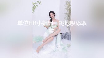 单位HR小姐姐，跪地吸添取精