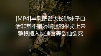 [MP4]丰乳肥臀大长腿妹子口活非常不错娇喘骚的很骑上来整根插入快速套弄欲仙欲死