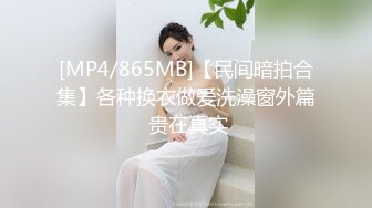 [MP4/865MB]【民间暗拍合集】各种换衣做爱洗澡窗外篇 贵在真实