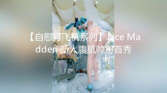 【自慰打飞机系列】Jace Madden 新人腹肌帅哥首秀