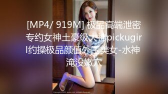 [MP4/ 919M] 极品高端泄密专约女神土豪级大神pickugirl约操极品颜值外围美女-水神 淹没嫩穴