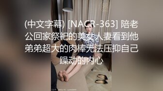 (中文字幕) [NACR-363] 陪老公回家祭祀的美女人妻看到他弟弟超大的肉棒无法压抑自己躁动的内心