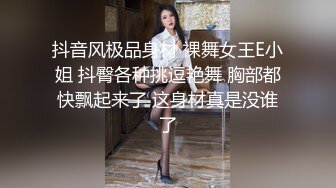 抖音风极品身材 裸舞女王E小姐 抖臀各种挑逗艳舞 胸部都快飘起来了 这身材真是没谁了