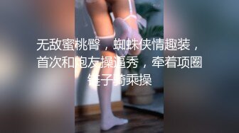 无敌蜜桃臀，蜘蛛侠情趣装，首次和炮友操逼秀，牵着项圈链子骑乘操