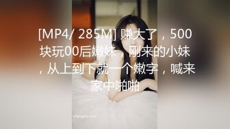 [MP4/ 285M] 赚大了，500块玩00后嫩妹，刚来的小妹，从上到下就一个嫩字，喊来家中啪啪