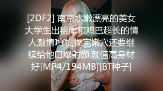 [2DF2] 南京水嫩漂亮的美女大学生出租屋和鸡巴超长的情人激情啪啪,操完嫩穴还要继续给他口爆射颜.颜值高身材好[MP4/194MB][BT种子]