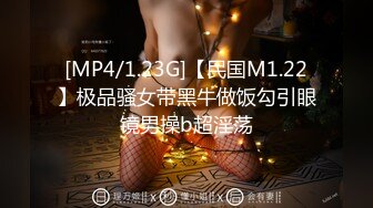 [MP4/1.23G]【民国M1.22】极品骚女带黑牛做饭勾引眼镜男操b超淫荡