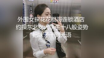 外围女探花花棍哥连锁酒店 约操东北女大学生十八般姿势把妹子干到无语