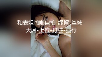 和表姐啪啪自拍-绿帽-丝袜-大屌-上位-打桩-强行