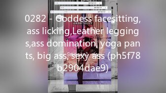 0282 - Goddess facesitting,ass licking,Leather leggings,ass domination, yoga pants, big ass, sexy ass (ph5f78b2904dae9)