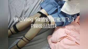 糖心Vlog 91渣男 闺蜜双飞 3P操极品姐妹