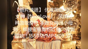 【新片速遞】 优雅御姐网红女神『NicoLove』✅风情万种顶级身材 不做女神当小母狗，蜂腰蜜桃臀粉红蜜穴操到腿软！[550M/MP4/09:57]