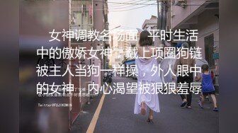 ✿女神调教名场面✿平时生活中的傲娇女神，戴上项圈狗链被主人当狗一样操，外人眼中的女神，内心渴望被狠狠羞辱