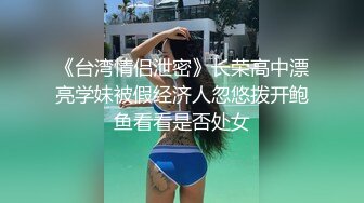 《台湾情侣泄密》长荣高中漂亮学妹被假经济人忽悠拨开鲍鱼看看是否处女